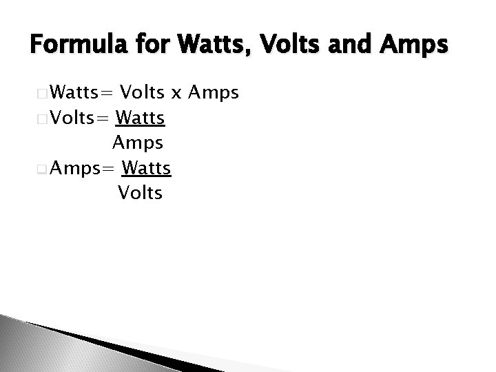 Formula for Watts, Volts and Amps � Watts= Volts x Amps � Volts= Watts