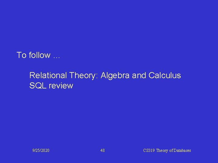 To follow … Relational Theory: Algebra and Calculus SQL review 9/25/2020 48 CS 319 To follow … Relational Theory: Algebra and Calculus SQL review 9/25/2020 48 CS 319
