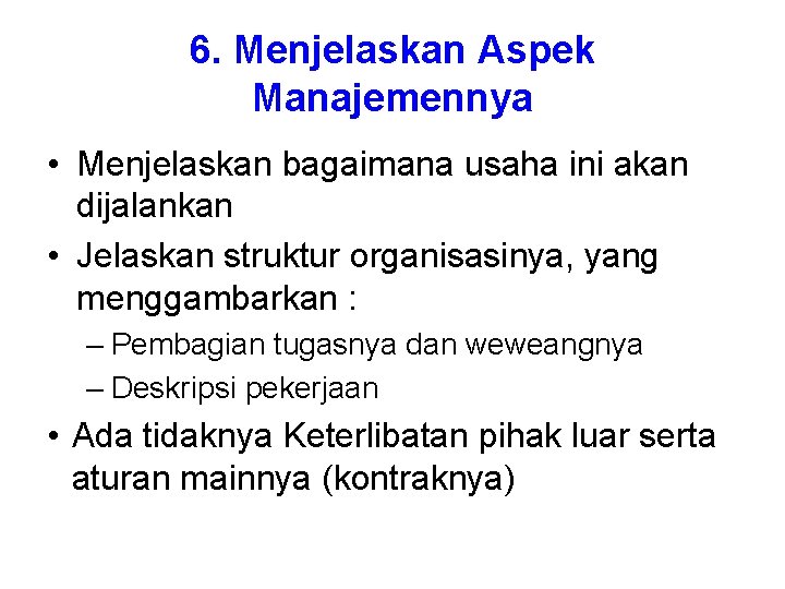 6. Menjelaskan Aspek Manajemennya • Menjelaskan bagaimana usaha ini akan dijalankan • Jelaskan struktur