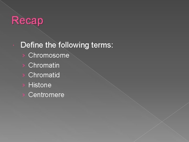 Recap Define the following terms: › › › Chromosome Chromatin Chromatid Histone Centromere 