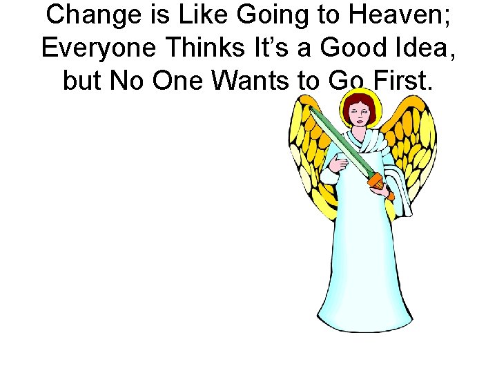 Change is Like Going to Heaven; Everyone Thinks It’s a Good Idea, but No