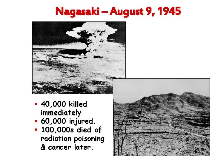 Nagasaki – August 9, 1945 § 40, 000 killed immediately § 60, 000 injured.