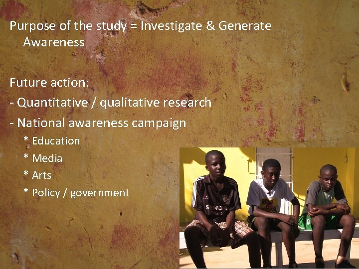 Purpose of the study = Investigate & Generate Awareness Future action: - Quantitative /