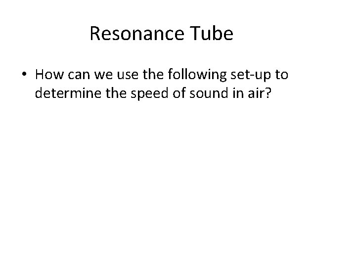 Resonance Tube • How can we use the following set-up to determine the speed