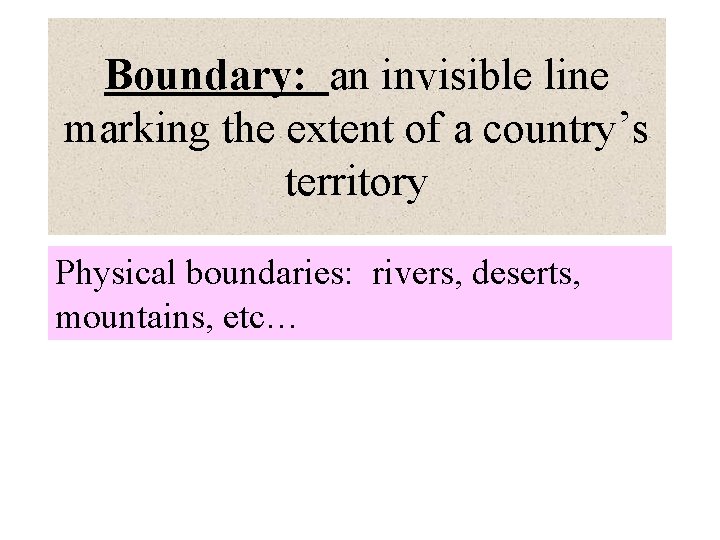 Boundary: an invisible line marking the extent of a country’s territory Physical boundaries: rivers,