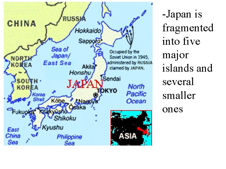 -Japan is fragmented into five major islands and several smaller ones 