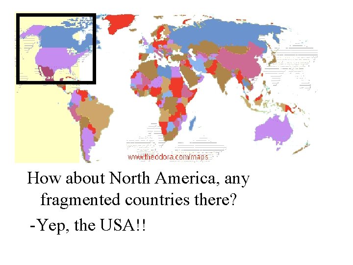 How about North America, any fragmented countries there? -Yep, the USA!! 