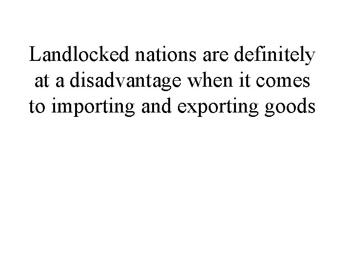 Landlocked nations are definitely at a disadvantage when it comes to importing and exporting