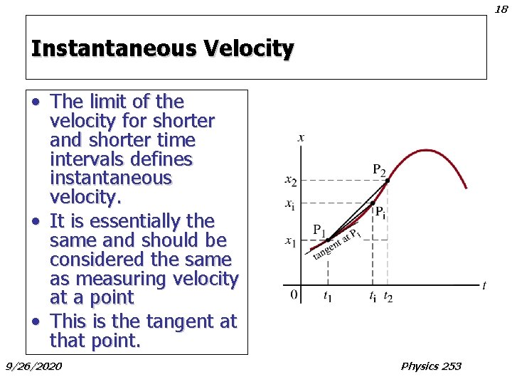 18 Instantaneous Velocity • The limit of the velocity for shorter and shorter time
