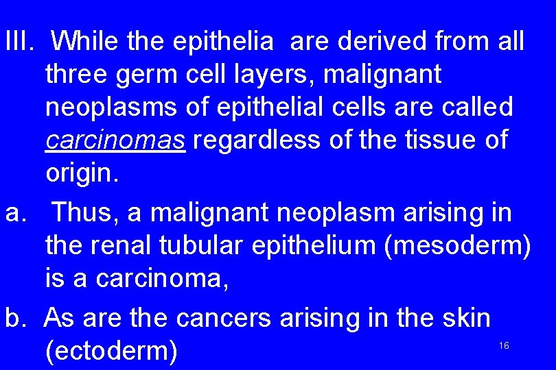 III. While the epithelia are derived from all three germ cell layers, malignant neoplasms