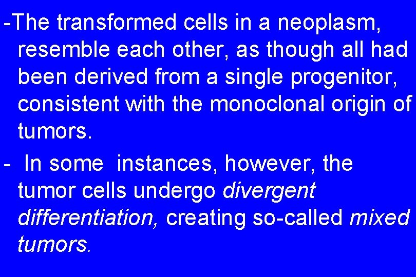 -The transformed cells in a neoplasm, resemble each other, as though all had been