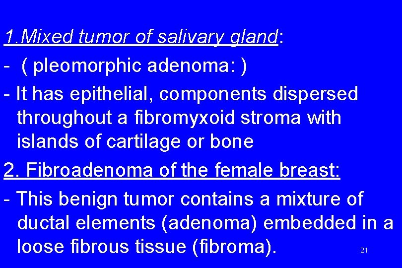 1. Mixed tumor of salivary gland: - ( pleomorphic adenoma: ) - It has