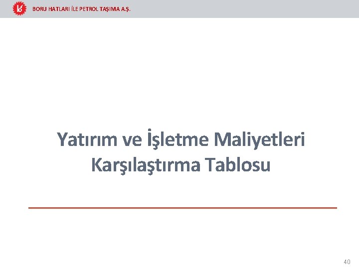 BORU HATLARI İLE PETROL TAŞIMA A. Ş. Yatırım ve İşletme Maliyetleri Karşılaştırma Tablosu 40