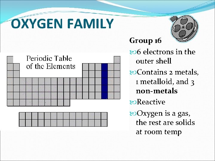 OXYGEN FAMILY Group 16 6 electrons in the outer shell Contains 2 metals, 1