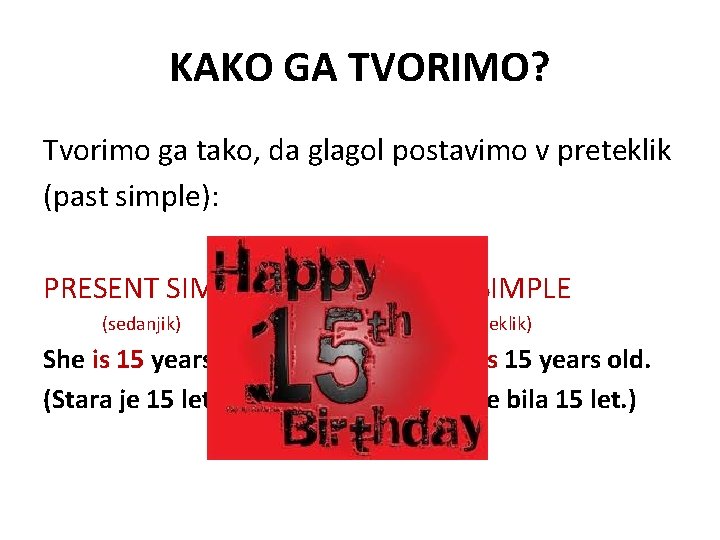 KAKO GA TVORIMO? Tvorimo ga tako, da glagol postavimo v preteklik (past simple): PRESENT