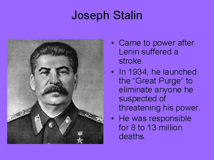 Joseph Stalin • Came to power after Lenin suffered a stroke. • In 1934,