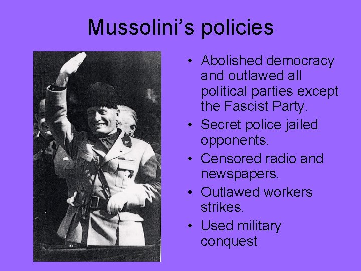 Mussolini’s policies • Abolished democracy and outlawed all political parties except the Fascist Party.
