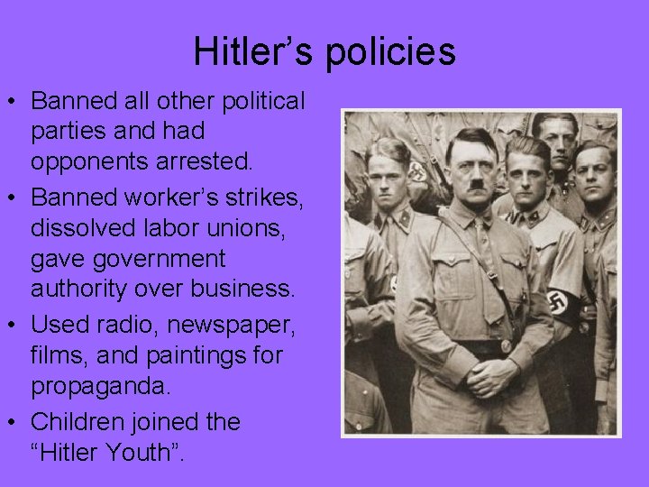 Hitler’s policies • Banned all other political parties and had opponents arrested. • Banned