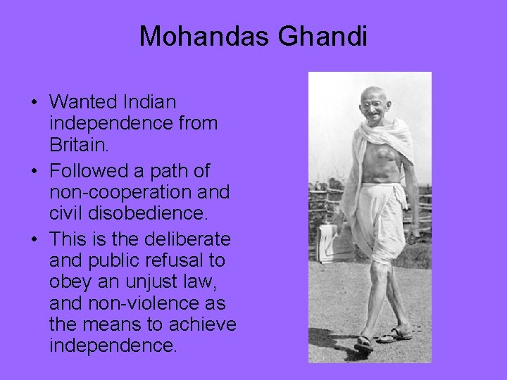 Mohandas Ghandi • Wanted Indian independence from Britain. • Followed a path of non-cooperation