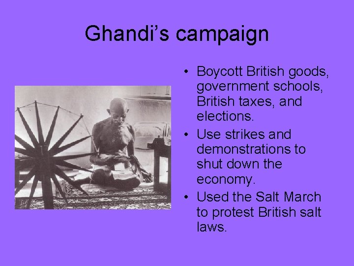 Ghandi’s campaign • Boycott British goods, government schools, British taxes, and elections. • Use