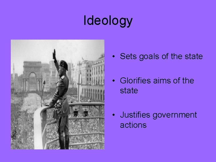 Ideology • Sets goals of the state • Glorifies aims of the state •