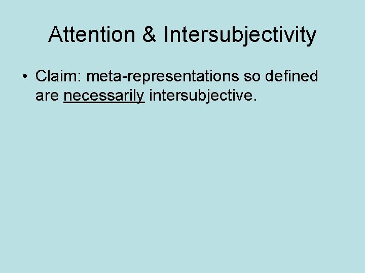 Attention & Intersubjectivity • Claim: meta-representations so defined are necessarily intersubjective. 