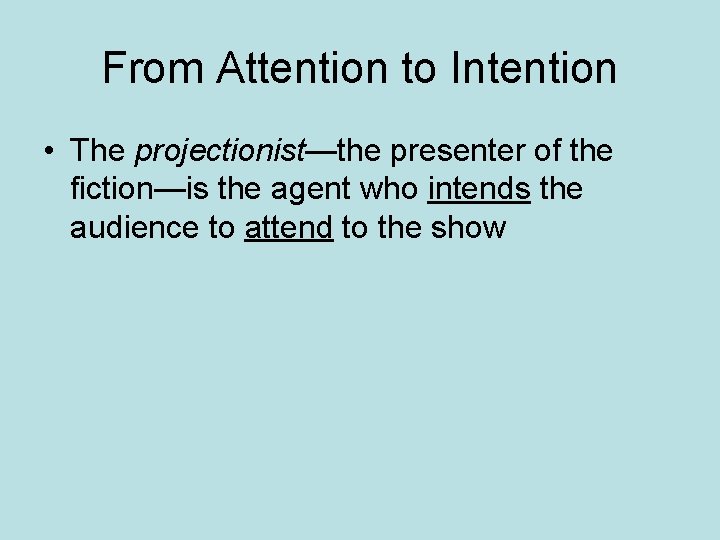 From Attention to Intention • The projectionist—the presenter of the fiction—is the agent who