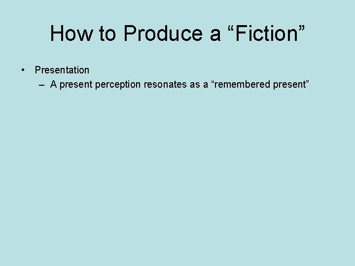 How to Produce a “Fiction” • Presentation – A present perception resonates as a