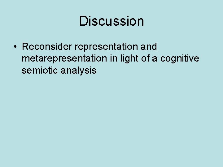 Discussion • Reconsider representation and metarepresentation in light of a cognitive semiotic analysis 