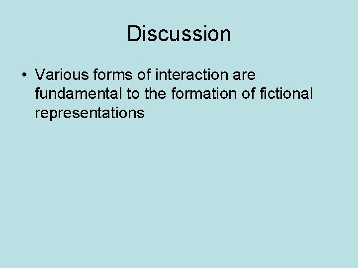 Discussion • Various forms of interaction are fundamental to the formation of fictional representations