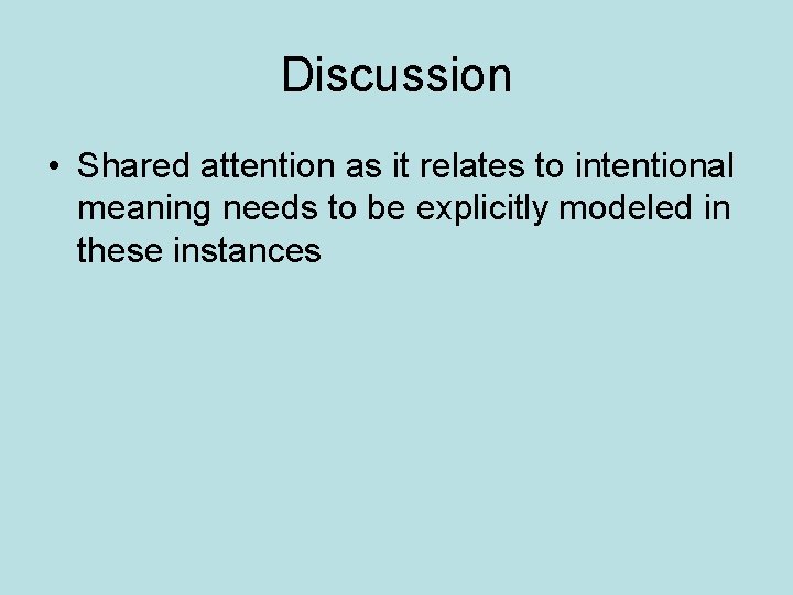 Discussion • Shared attention as it relates to intentional meaning needs to be explicitly