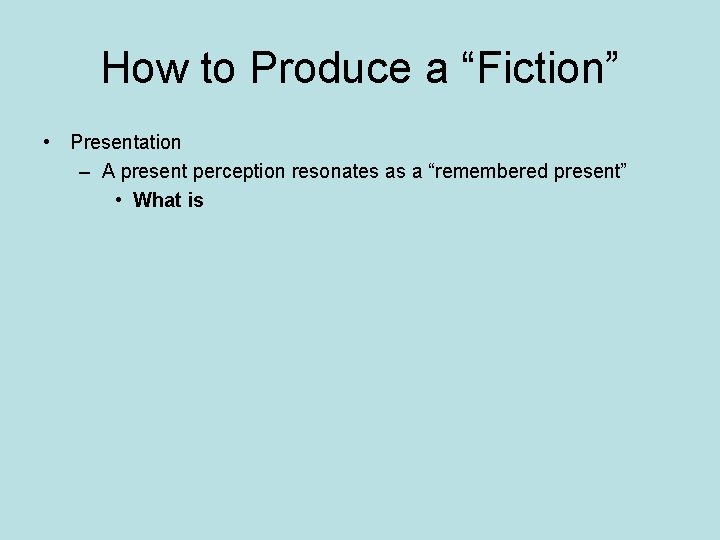 How to Produce a “Fiction” • Presentation – A present perception resonates as a