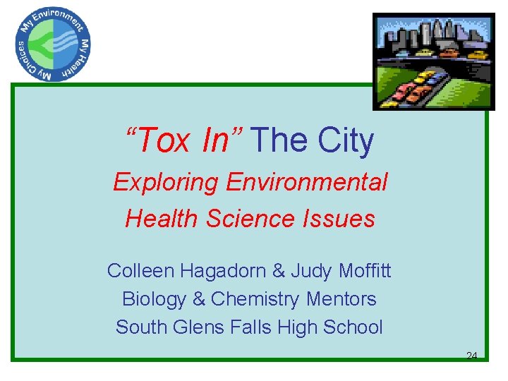 “Tox In” The City Exploring Environmental Health Science Issues Colleen Hagadorn & Judy Moffitt