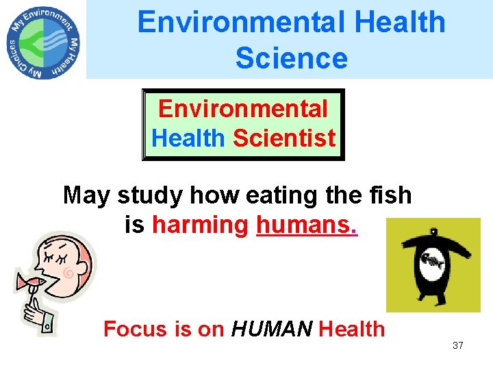 Environmental Health Science Environmental Health Scientist May study how eating the fish is harming