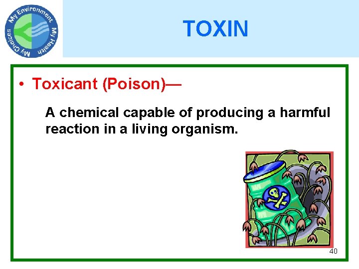 TOXIN • Toxicant (Poison)— A chemical capable of producing a harmful reaction in a