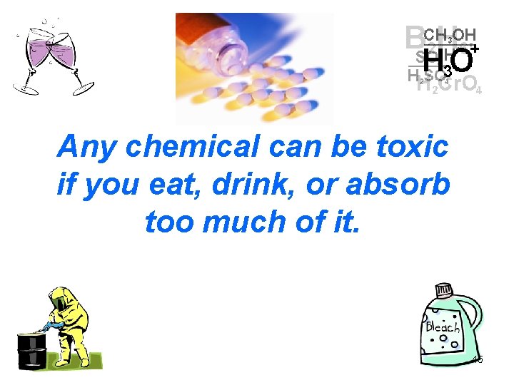 Any chemical can be toxic if you eat, drink, or absorb too much of