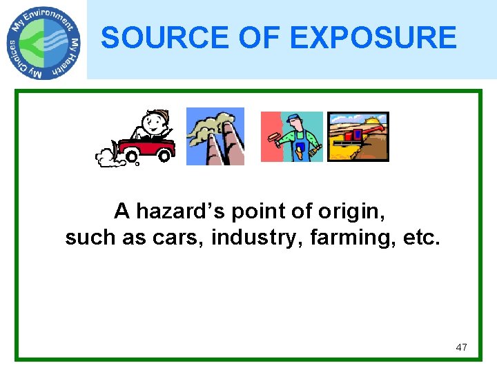 SOURCE OF EXPOSURE A hazard’s point of origin, such as cars, industry, farming, etc.