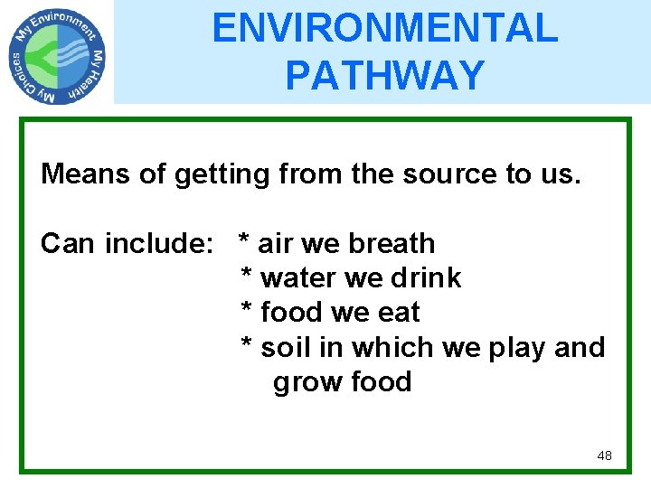 ENVIRONMENTAL PATHWAY Means of getting from the source to us. Can include: * air