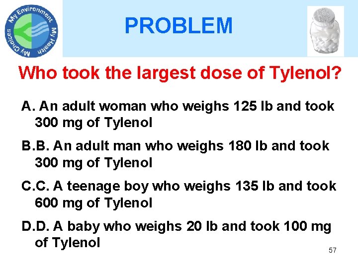 PROBLEM Who took the largest dose of Tylenol? A. An adult woman who weighs