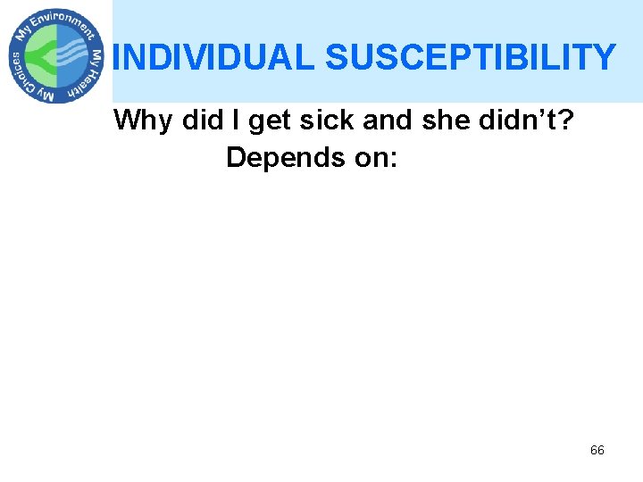 INDIVIDUAL SUSCEPTIBILITY Why did I get sick and she didn’t? Depends on: 66 