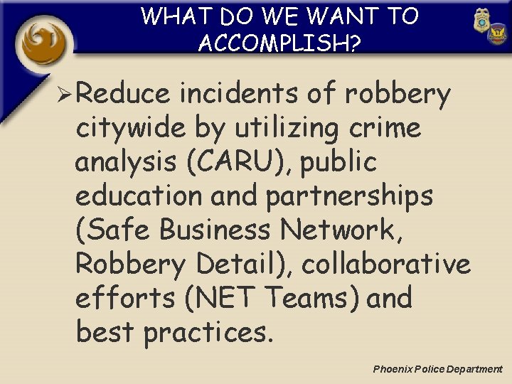 WHAT DO WE WANT TO ACCOMPLISH? Ø Reduce incidents of robbery citywide by utilizing