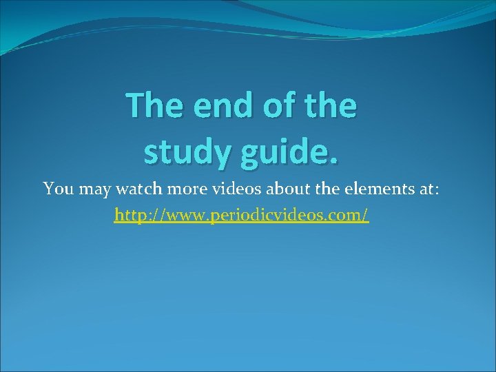 The end of the study guide. You may watch more videos about the elements