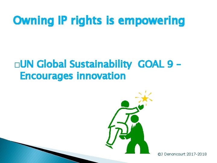 Owning IP rights is empowering �UN Global Sustainability GOAL 9 – Encourages innovation ©J