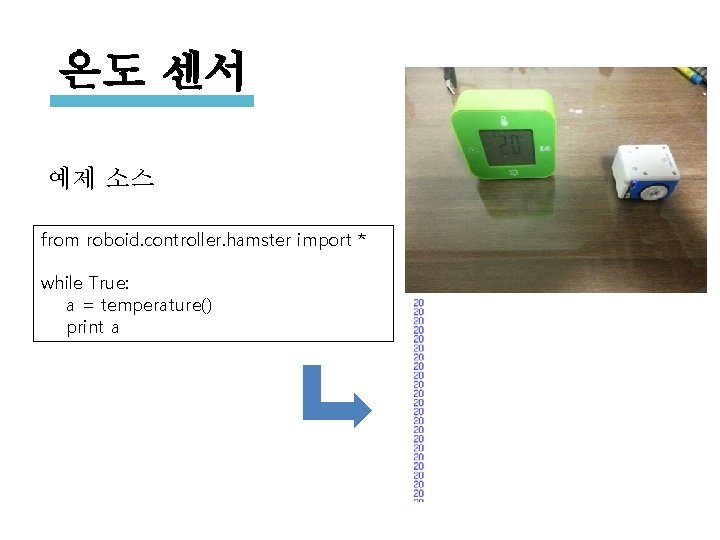 온도 센서 예제 소스 from roboid. controller. hamster import * while True: a =