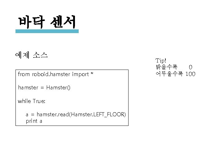 바닥 센서 예제 소스 from roboid. hamster import * hamster = Hamster() while True: