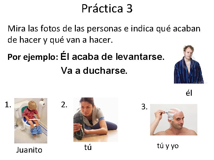 Práctica 3 Mira las fotos de las personas e indica qué acaban de hacer