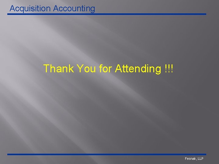Acquisition Accounting Thank You for Attending !!! Fesnak, LLP 