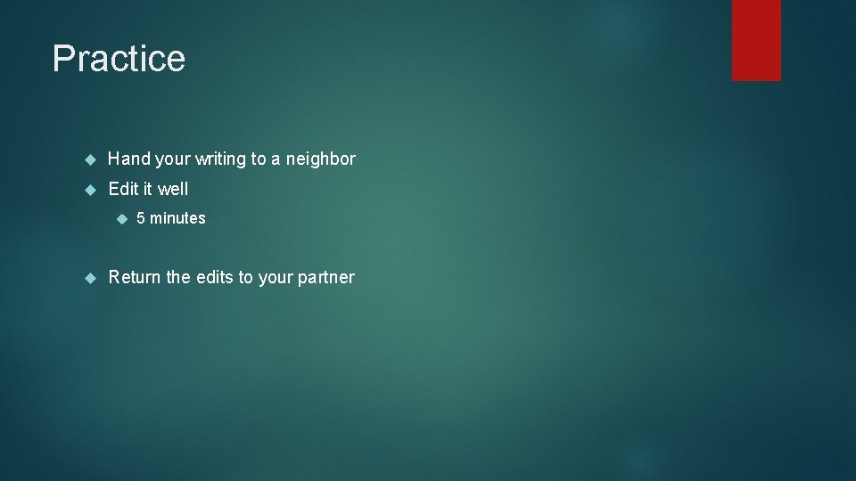 Practice Hand your writing to a neighbor Edit it well 5 minutes Return the