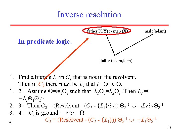 Inverse resolution father(X, Y) : - male(X) male(adam) In predicate logic: father(adam, kain) 1. Inverse resolution father(X, Y) : - male(X) male(adam) In predicate logic: father(adam, kain) 1.