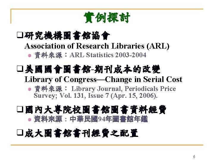 實例探討 q 研究機構圖書館協會 Association of Research Libraries (ARL) 資料來源：ARL Statistics 2003 -2004 q 美國國會圖書館-期刊成本的改變